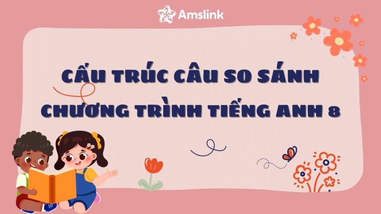 3 CẤU TRÚC CÂU SO SÁNH TRONG CHƯƠNG TRÌNH TIẾNG ANH 8